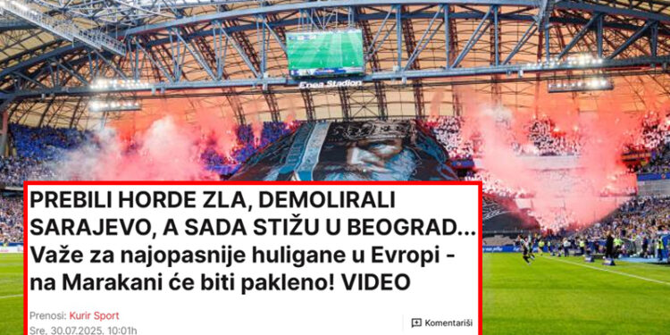 Srpski Kurir: U Beograd stižu najopasniji huligani Evrope koji su “prebili Horde zla i demolirali Sarajevo”